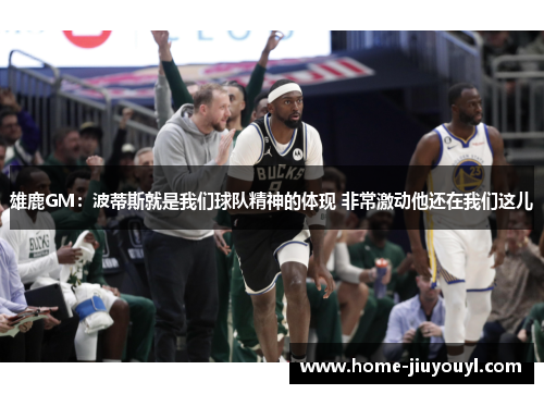 雄鹿GM：波蒂斯就是我们球队精神的体现 非常激动他还在我们这儿